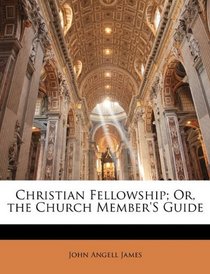 Christian Fellowship; Or, the Church Member'S Guide