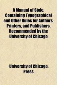 A Manual of Style, Containing Typographical and Other Rules for Authors, Printers, and Publishers, Recommended by the University of Chicago