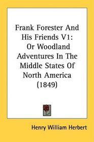 Frank Forester And His Friends V1: Or Woodland Adventures In The Middle States Of North America (1849)