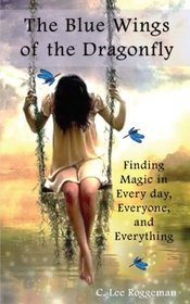 The Blue Wings of the Dragonfly: Finding Magic in Every day, Everyone and Everything