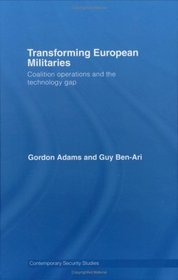 Transforming European Militaries: Coalition Operations and the Technology Gap (Contemporary Security Studies)