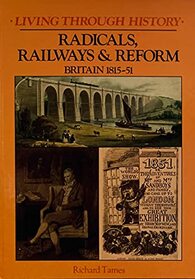 Radicals, Railways and Reformers, Britain 1815-51: Britain, 1815-51 (Living Through History)