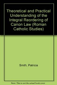 Theoretical and Practical Understanding of the Integral Reordering of Canon Law (Roman Catholic Studies, V.16)