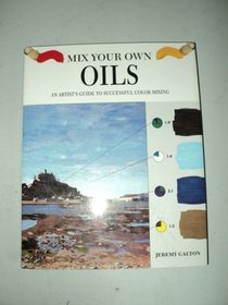 Mix Your Own Oils: An Artist's Guide to Successful Color Mixing (Mix Your Own)