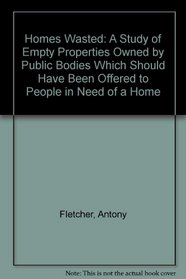Homes Wasted: A Study of Empty Properties Owned by Public Bodies Which Should Have Been Offered to People in Need of a Home