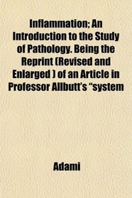 Inflammation; An Introduction to the Study of Pathology. Being the Reprint (Revised and Enlarged ) of an Article in Professor Allbutt's 