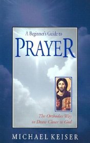 A Beginner's Guide to Prayer: The Orthodox Way to Draw Closer to God