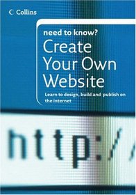 Collins Need To Know? Create Your Own Website: Learn to Design, Build and Publish on the Internet