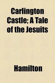 Carlington castle: A tale of the Jesuits