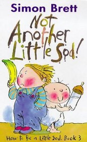 Not Another Little Sod! (How to Be a Little Sod, Bk 3)