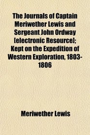 The Journals of Captain Meriwether Lewis and Sergeant John Ordway [electronic Resource]; Kept on the Expedition of Western Exploration, 1803-1806