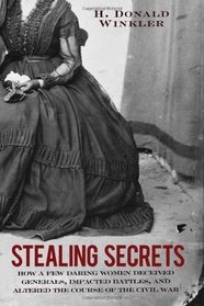 Stealing Secrets: How a Few Daring Women Deceived Generals, Impacted Battles and Altered the Course of the Civil War