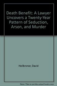 Death Benefit : A Lawyer Uncovers a 20-year Pattern of Seduction, Arson and Murder