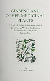 Ginseng and Other Medicinal Plants: A Book of Valuable Information for Growers As Well As Collectors of Medicinal Roots, Barks, Leaves, Etc.