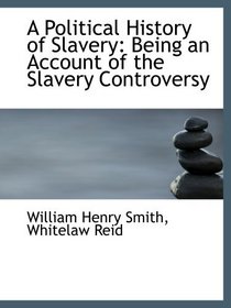 A Political History of Slavery: Being an Account of the Slavery Controversy