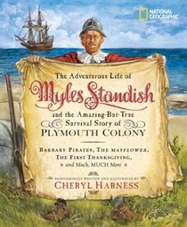 The Adventurous Life of Myles Standish and the Amazing-but-True Survival Story of Plymouth Colony: Barbary Pirates, the Mayflower, the First Thanksgiving, ... Much, Much More (Cheryl Harness Histories)