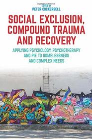 Social Exclusion, Compound Trauma and Recovery: Applying Psychology, Psychotherapy and PIE to Homelessness and Complex Needs