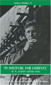 In Solitude, for Company: W.H. Auden After 1940 : Unpublished Prose and Recent Criticism (Auden Studies)