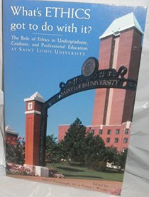 What's Ethics Got to Do with It?: The Role of Ethics in Undergraduate, Graduate and Professional Education at Saint Louis University