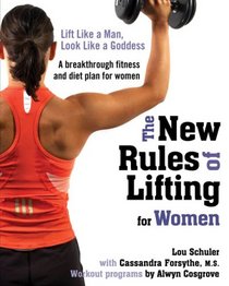 The New Rules of Lifting for Women: Lift Like a Man, Look Like a Goddess