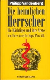 Die heimlichen Herrscher: Die Machtigen und ihre Arzte : von Marc Aurel bis Papst Pius XII (German Edition)
