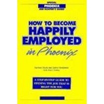 How to Become Happily Employed in Phoenix: A Step-By-Step Guide to Finding the Job That Is Right for You