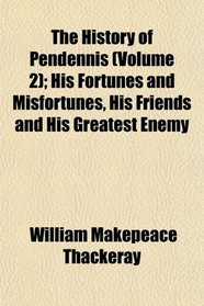 The History of Pendennis (Volume 2); His Fortunes and Misfortunes, His Friends and His Greatest Enemy