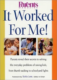 It Worked for Me: Parents Reveal Their Secrets to Solving the Everyday Problems of Raising Kids, from Thumb Sucking to Schoolyard Fights