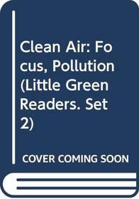 Clean Air: Focus, Pollution (Little Green Readers. Set 2)