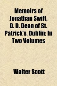 Memoirs of Jonathan Swift, D. D. Dean of St. Patrick's, Dublin; In Two Volumes