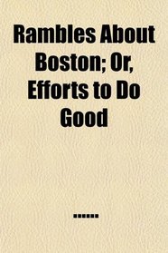 Rambles About Boston; Or, Efforts to Do Good