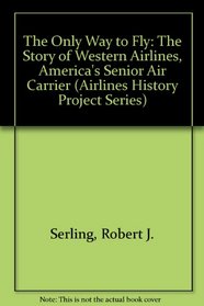 The Only Way to Fly: The Story of Western Airlines, America's Senior Air Carrier (Airlines History Project Series)