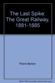 The Last Spike : The Great Railway, 1881-1885 and The National