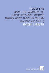 Track's End: Being the Narrative of Judson Pitcher's Strange Winter Spent There as Told by Himself and [1911 ]