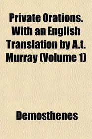 Private Orations. With an English Translation by A.t. Murray (Volume 1)