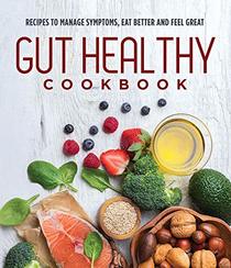 Gut Healthy Cookbook: Recipes to Manage Symptoms, Eat Better and Feel Great