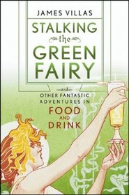 Stalking the Green Fairy : And Other Fantastic Adventures in Food and Drink
