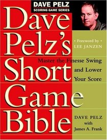 Dave Pelz's Short Game Bible : Master the Finesse Swing and Lower Your Score (Pelz, Dave. Dave Pelz Scoring Game Series, 1.)