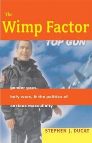 The Wimp Factor : Gender Gaps, Holy Wars, and the Politics of Anxious Masculinity