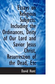Essays on Religious Subjects: Including the Ordinances, Deity of Our Lord and Savior Jesus Christ, R