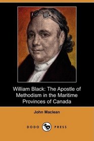 William Black: The Apostle of Methodism in the Maritime Provinces of Canada (Dodo Press)