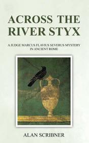 Across the River Styx: A Judge Marcus Flavius Severus Mystery in Ancient Rome