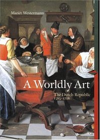 The Worldly Art: The Dutch Republic 1585-1718 (Perspectives) (Trade Version)