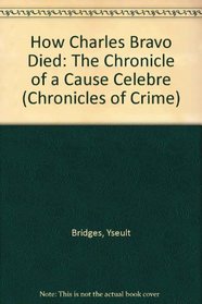 How Charles Bravo Died: The Chronicle of a Cause Celebre (Chronicles of Crime)