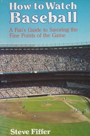 How to Watch Baseball: A Fan's Guide to Savoring the Fine Points of the Game