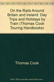 On the Rails Around Britain and Ireland: Day Trips and Holidays by Train (Thomas Cook Touring Handbooks)