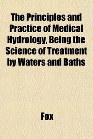 The Principles and Practice of Medical Hydrology, Being the Science of Treatment by Waters and Baths