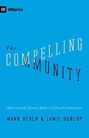 The Compelling Community: Where God's Power Makes a Church Attractive (9Marks)