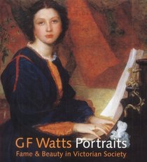 Gf Watts Portraits: Fame & Beauty in Victorian Society