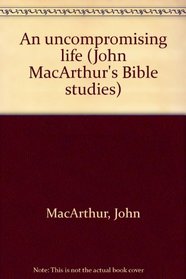 An uncompromising life (John MacArthur's Bible studies)